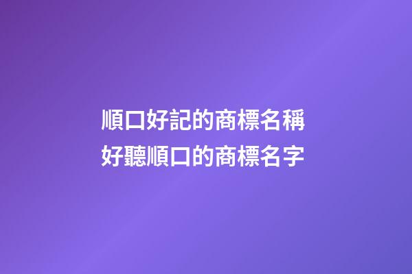 順口好記的商標名稱 好聽順口的商標名字-第1張-商標起名-玄機派